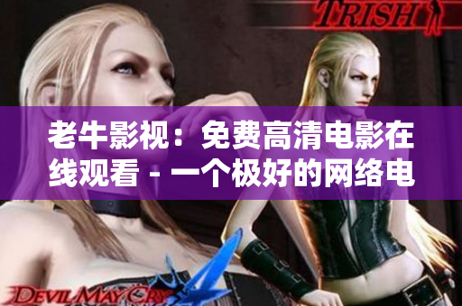 老牛影视：免费高清电影在线观看 - 一个极好的网络电影资源平台
