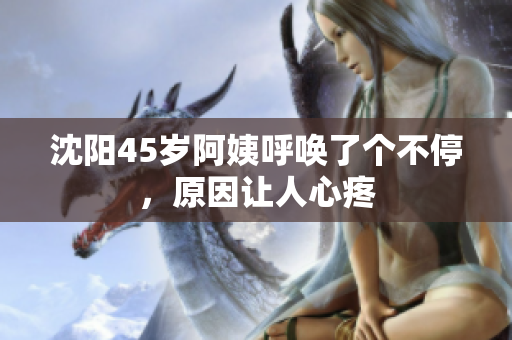 沈阳45岁阿姨呼唤了个不停，原因让人心疼