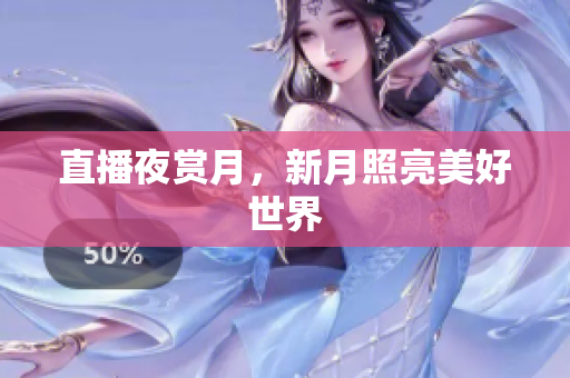 直播夜赏月，新月照亮美好世界