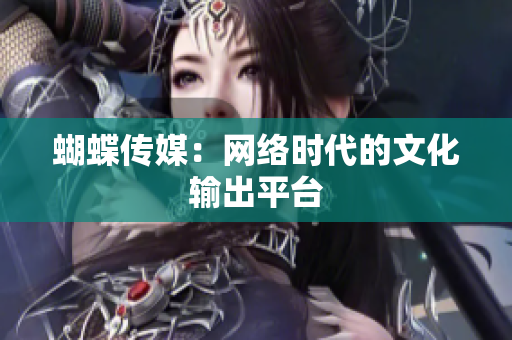 蝴蝶传媒：网络时代的文化输出平台