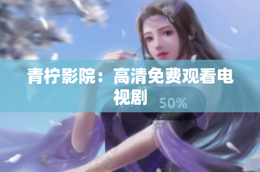 青柠影院：高清免费观看电视剧