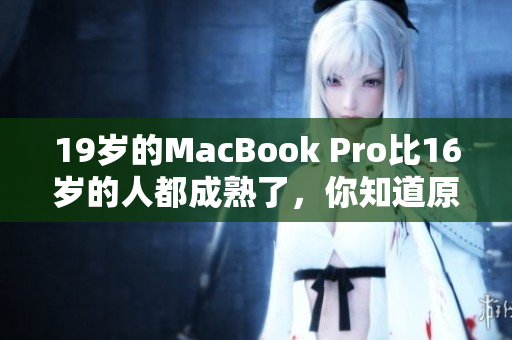 19岁的MacBook Pro比16岁的人都成熟了，你知道原因吗？