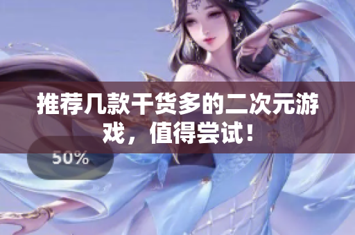 推荐几款干货多的二次元游戏，值得尝试！