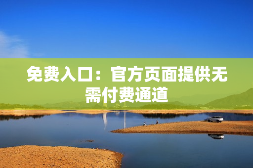 免费入口：官方页面提供无需付费通道