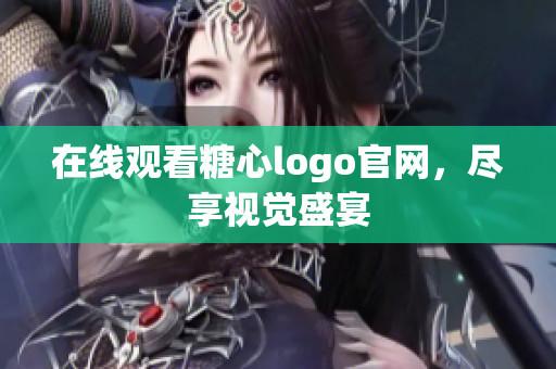 在线观看糖心logo官网，尽享视觉盛宴