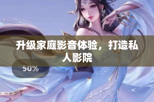 升级家庭影音体验，打造私人影院