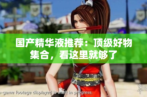 国产精华液推荐：顶级好物集合，看这里就够了