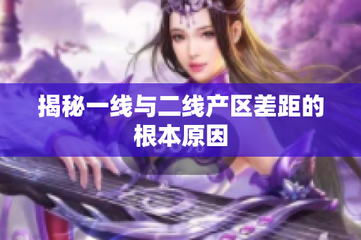揭秘一线与二线产区差距的根本原因