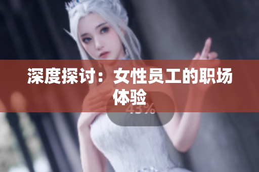 深度探讨：女性员工的职场体验
