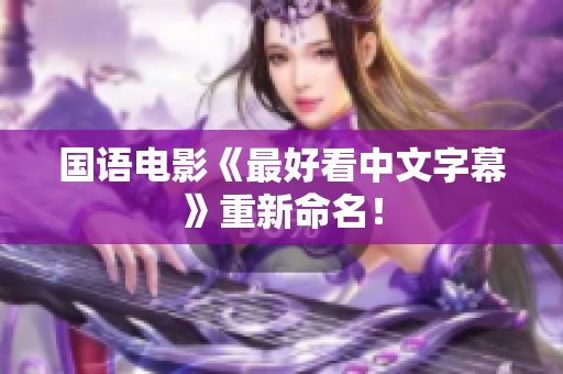 国语电影《最好看中文字幕》重新命名！