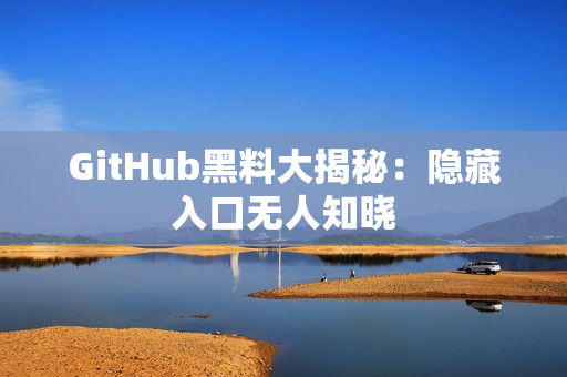 GitHub黑料大揭秘：隐藏入口无人知晓