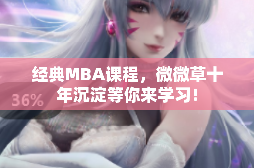 经典MBA课程，微微草十年沉淀等你来学习！