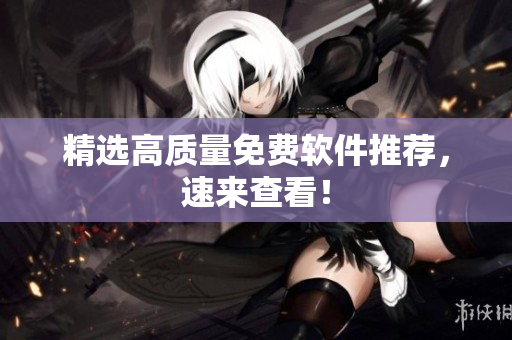 精选高质量免费软件推荐，速来查看！