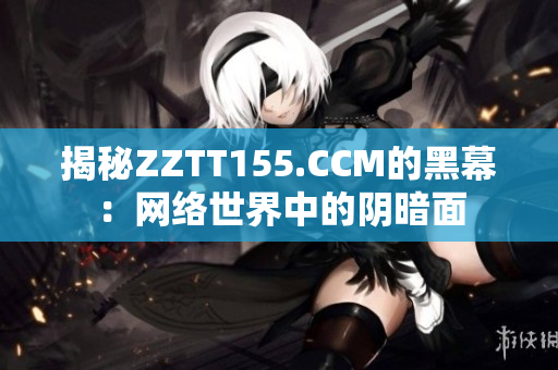 揭秘ZZTT155.CCM的黑幕：网络世界中的阴暗面