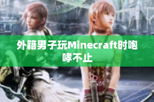 外籍男子玩Minecraft时咆哮不止