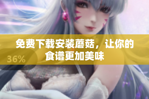 免费下载安装蘑菇，让你的食谱更加美味
