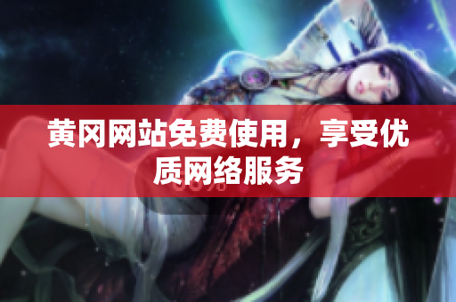黄冈网站免费使用，享受优质网络服务