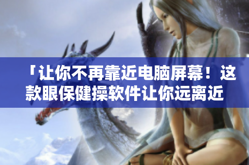 「让你不再靠近电脑屏幕！这款眼保健操软件让你远离近视眼！」