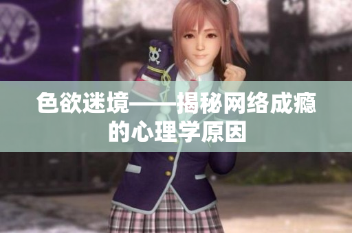 色欲迷境——揭秘网络成瘾的心理学原因