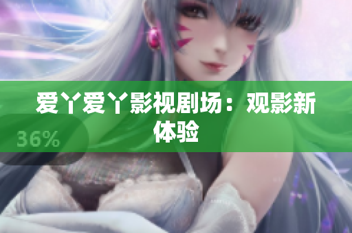 爱丫爱丫影视剧场：观影新体验