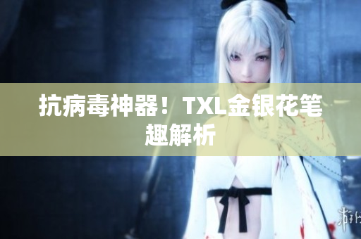 抗病毒神器！TXL金银花笔趣解析