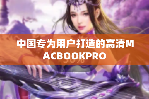 中国专为用户打造的高清MACBOOKPRO