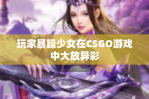 玩家暴躁少女在CSGO游戏中大放异彩