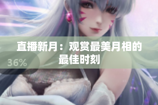 直播新月：观赏最美月相的最佳时刻