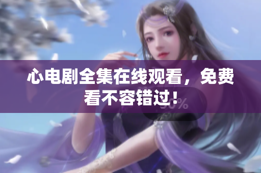 心电剧全集在线观看，免费看不容错过！
