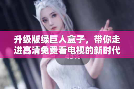 升级版绿巨人盒子，带你走进高清免费看电视的新时代