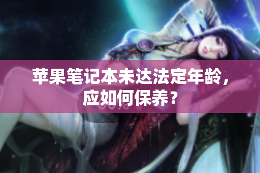 苹果笔记本未达法定年龄，应如何保养？