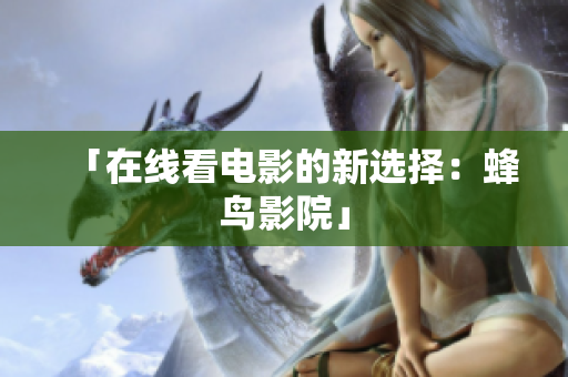 「在线看电影的新选择：蜂鸟影院」