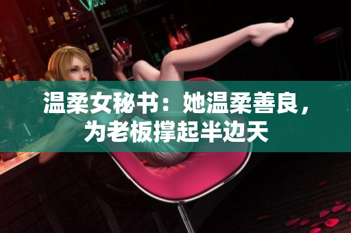 温柔女秘书：她温柔善良，为老板撑起半边天