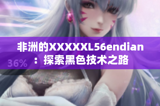 非洲的XXXXXL56endian：探索黑色技术之路