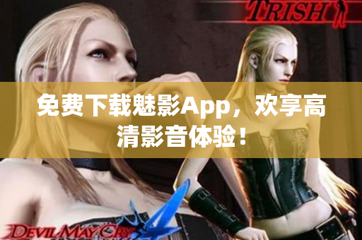 免费下载魅影App，欢享高清影音体验！