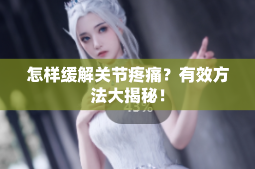 怎样缓解关节疼痛？有效方法大揭秘！