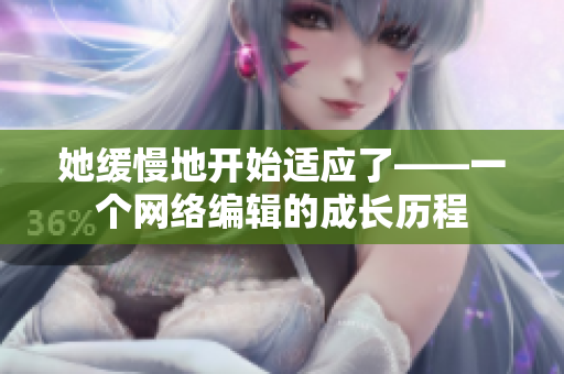她缓慢地开始适应了——一个网络编辑的成长历程