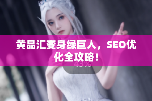 黄品汇变身绿巨人，SEO优化全攻略！