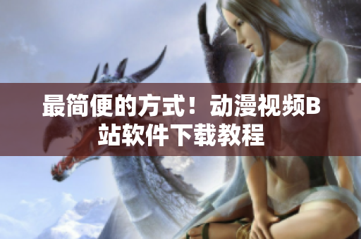 最简便的方式！动漫视频B站软件下载教程