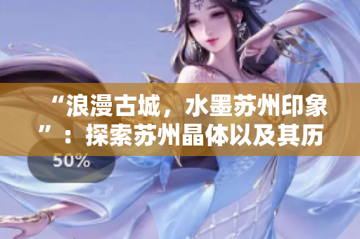 “浪漫古城，水墨苏州印象”：探索苏州晶体以及其历史文化魅力