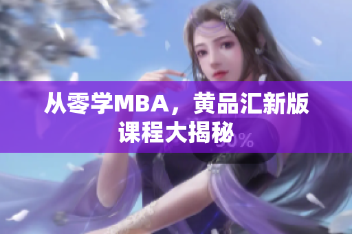 从零学MBA，黄品汇新版课程大揭秘