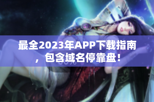 最全2023年APP下载指南，包含域名停靠盘！