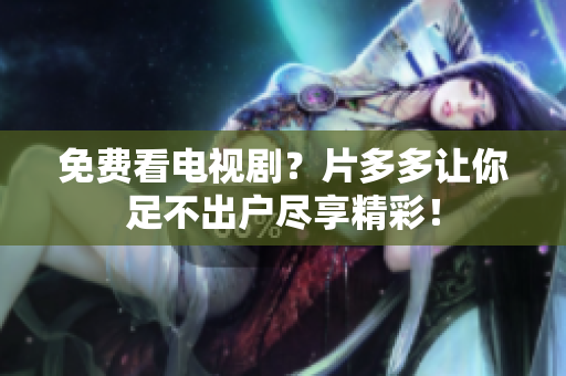 免费看电视剧？片多多让你足不出户尽享精彩！