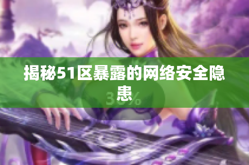 揭秘51区暴露的网络安全隐患