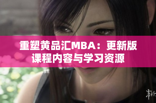 重塑黄品汇MBA：更新版课程内容与学习资源