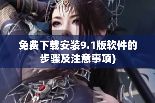 免费下载安装9.1版软件的步骤及注意事项)