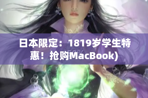 日本限定：1819岁学生特惠！抢购MacBook)