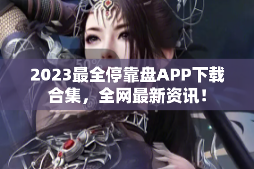 2023最全停靠盘APP下载合集，全网最新资讯！
