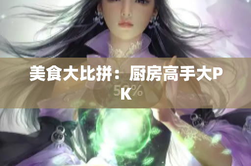 美食大比拼：厨房高手大PK