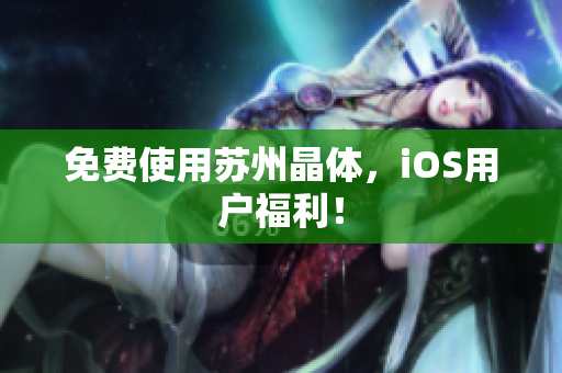 免费使用苏州晶体，iOS用户福利！